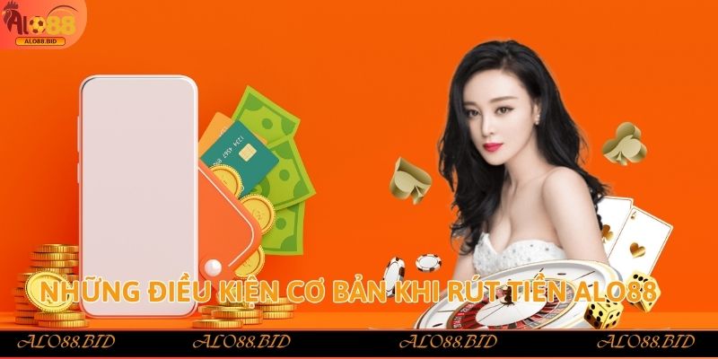Những điều kiện cơ bản khi rút tiền Alo88